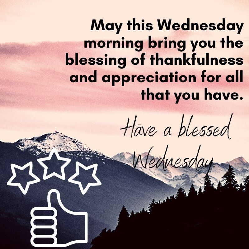 May this Wednesday morning bring you the blessing of thankfulness and appreciation for all that you have e a 55 2