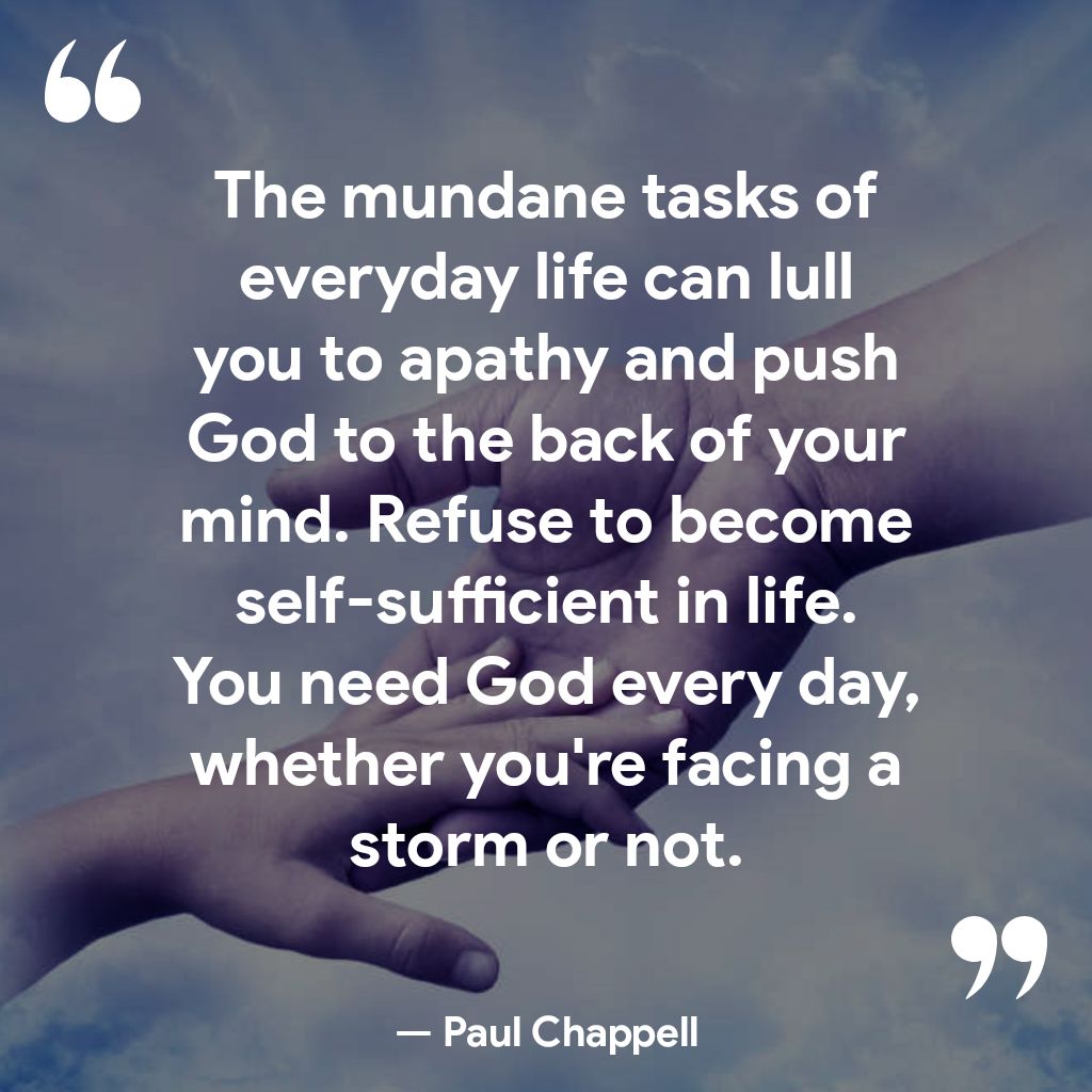 3 The mundane tasks of everyday life can lull NLITR CR Te AT Te N1V God to the back of your mind Refuse to become self sufficient in life You need God every day whether youre facing a stormonnot Paul Chappell