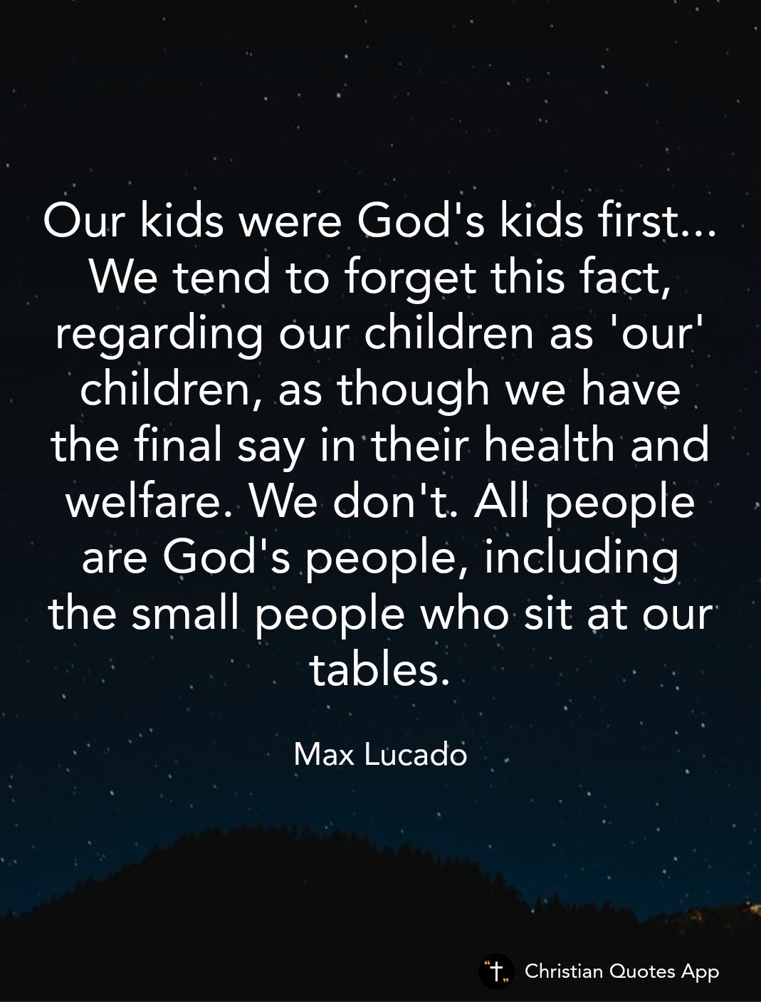 OIVTQ Ie FAWVT N TeTe RANTe N i1 We tend to forget this fact regarding our children as our children as though we have LR I E RS VAT R S EE T RET e W WYY W e eTol A oTYeT o I are Gods people including the small people who sit at our tables Max Lucado Christian Quotes App