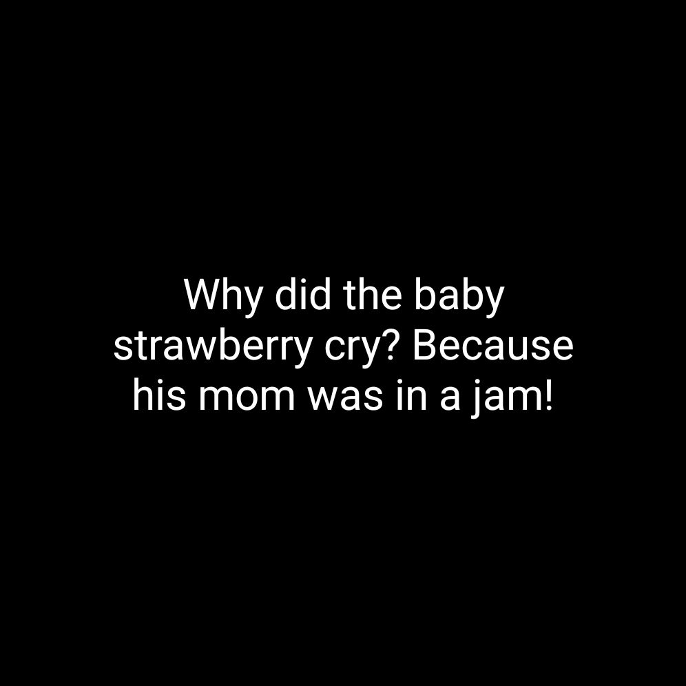 Why did the baby strawberry cry Because his mom was in a jam