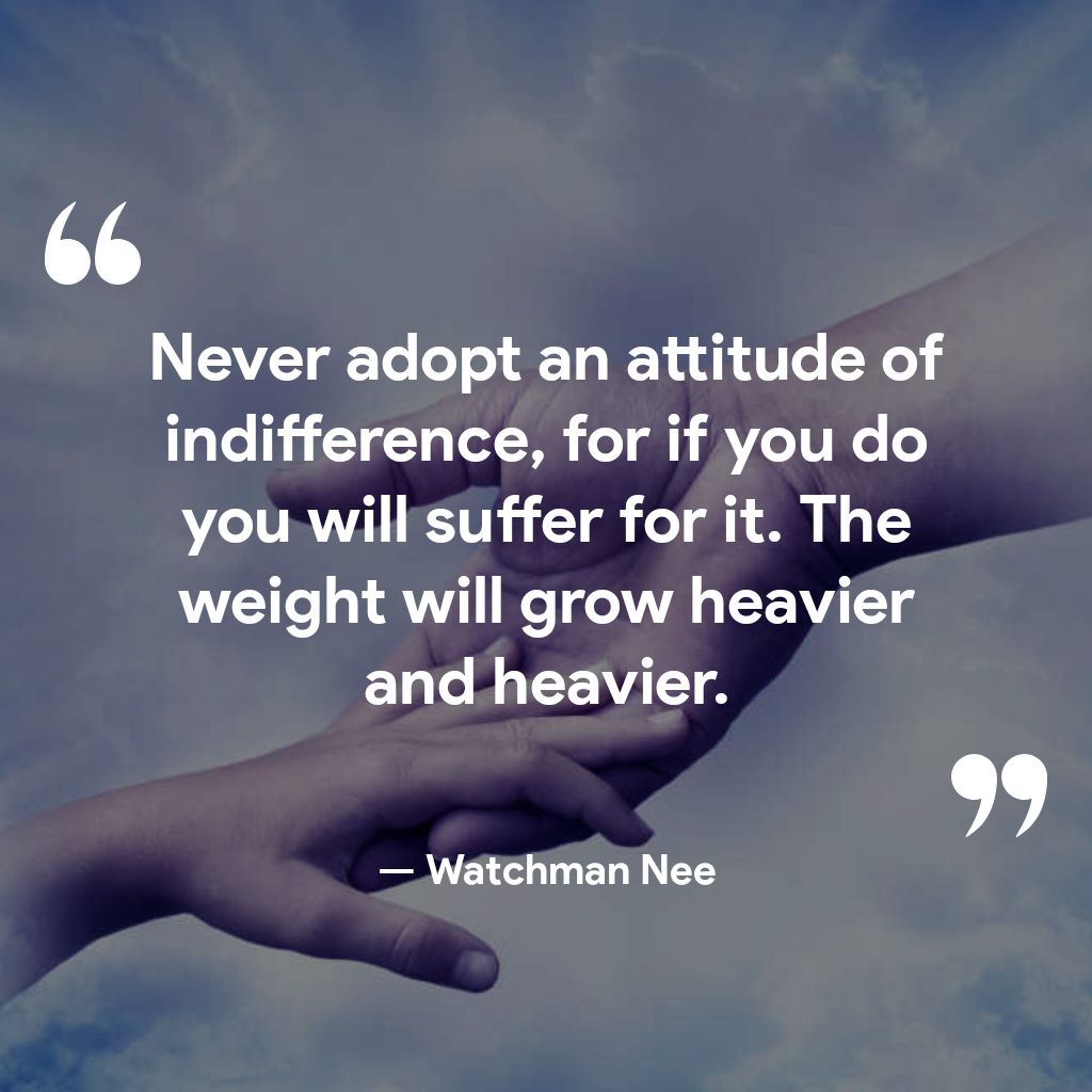 1 Never adopt an attitude of indifference for if you do you willsuffer for it The weight will grow heavier and heavier by Watchman Nee