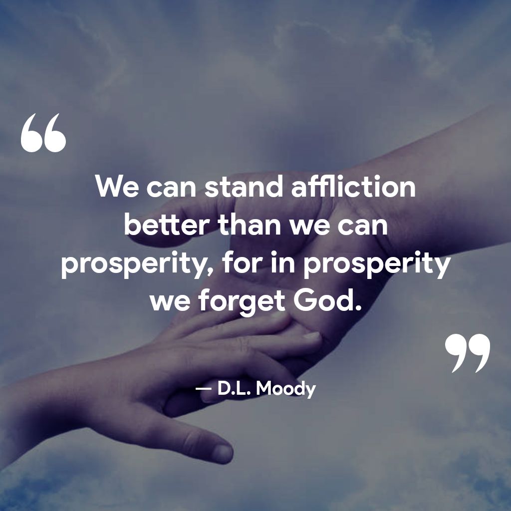 13 We can stand affliction CL TR GER RN T prosperity for in prosperity we forget God s DL Moody