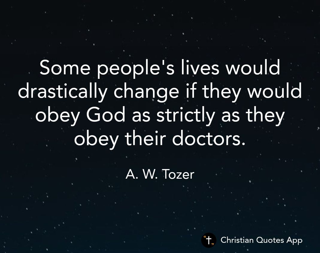 Some peoples lives would drastically change if they would obey God as strictly as they obey their doctors A W Tozer Christian Quotes App