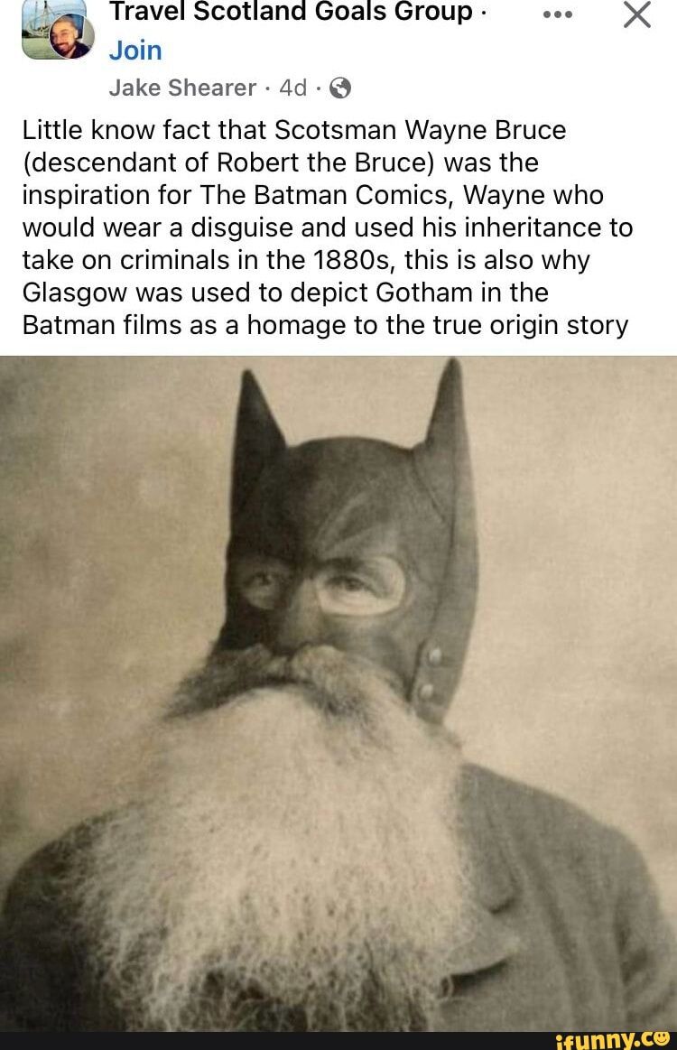 Jake Shearer 4d Little know fact that Scotsman Wayne Bruce descendant of Robert the Bruce was the inspiration for The Batman Comics Wayne who would wear a disguise and used his inheritance to take on criminals in the 1880s this is also why Glasgow was used to depict Gotham in the Batman films as a homage to the true origin story