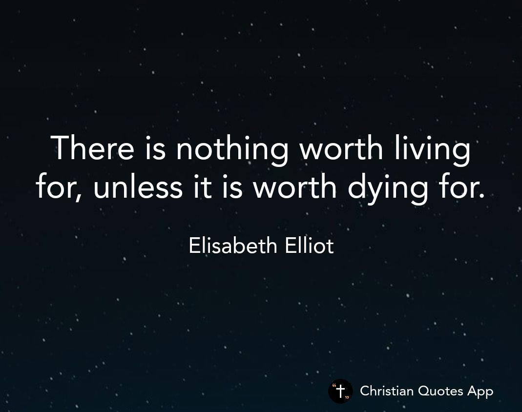 There is nothing worth living for unless it is worth dying for Elisabeth Elliot Christian Quotes App