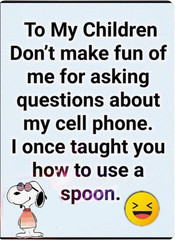 To My Children Dont make fun of me for asking questions about my cell phone once taught you how to use a igf spoon