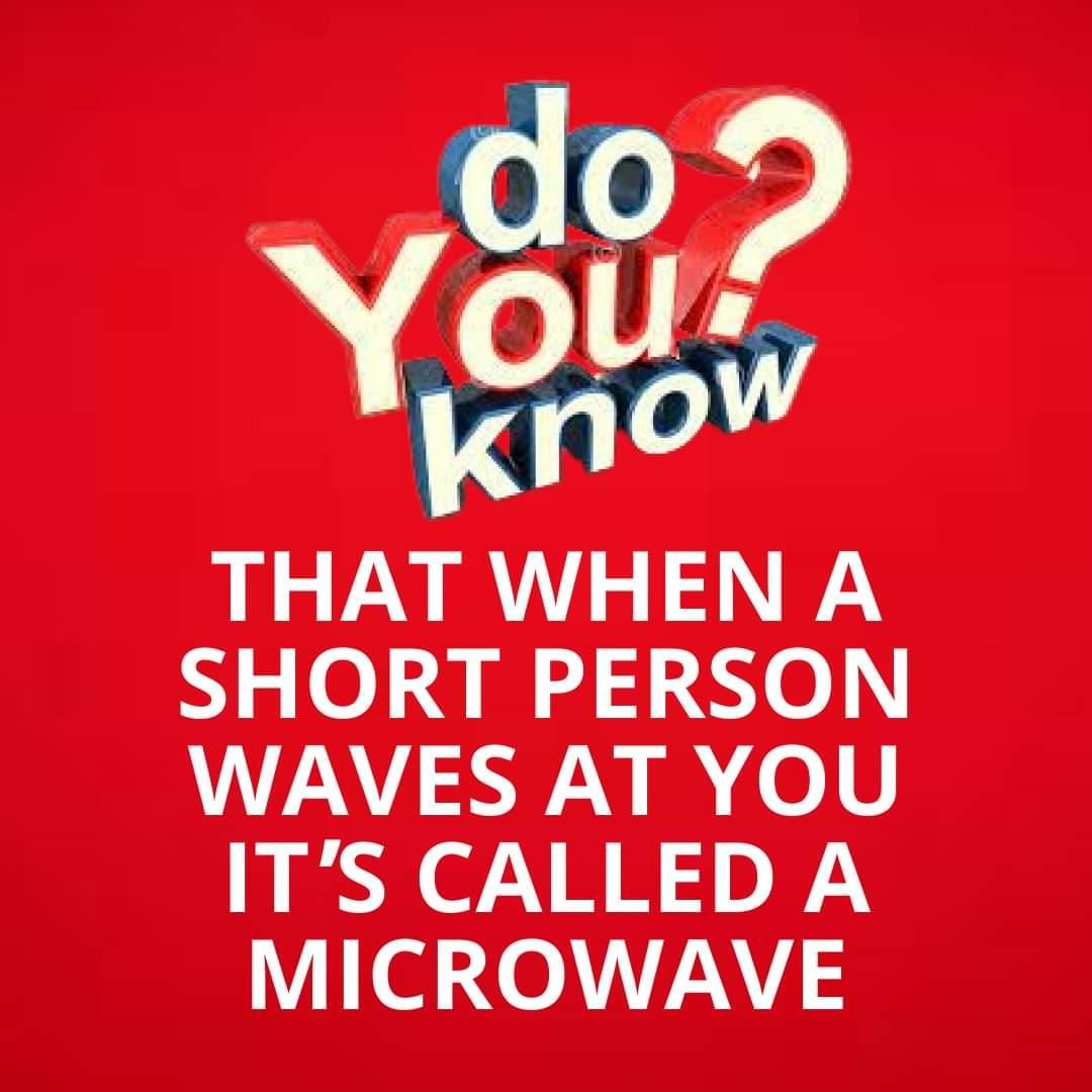 THAT WHEN A SHORT PERSON WAVES AT YOU ITS CALLED A MICROWAVE