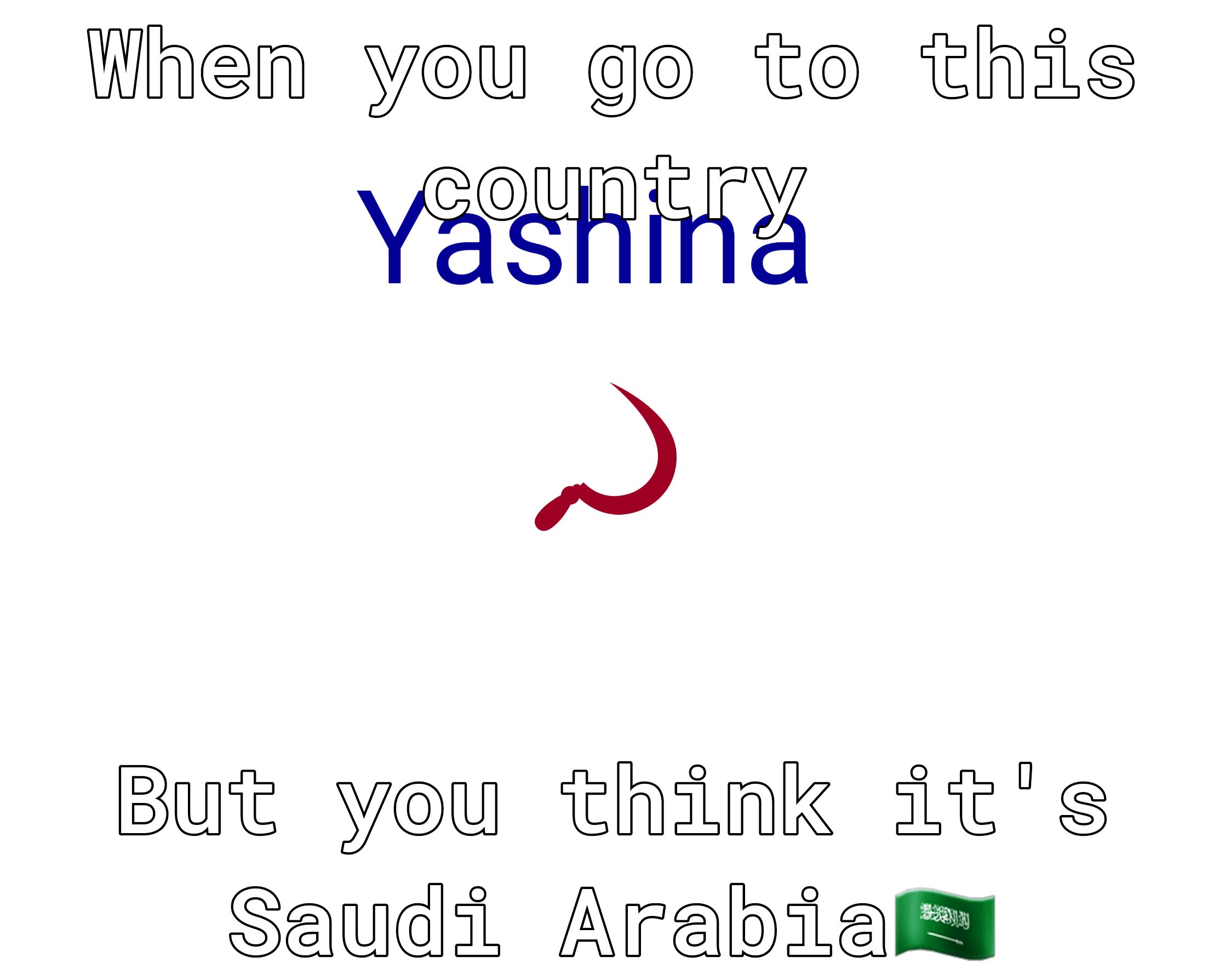 When you go to this Yashina But you think its Saudi Arabizsm