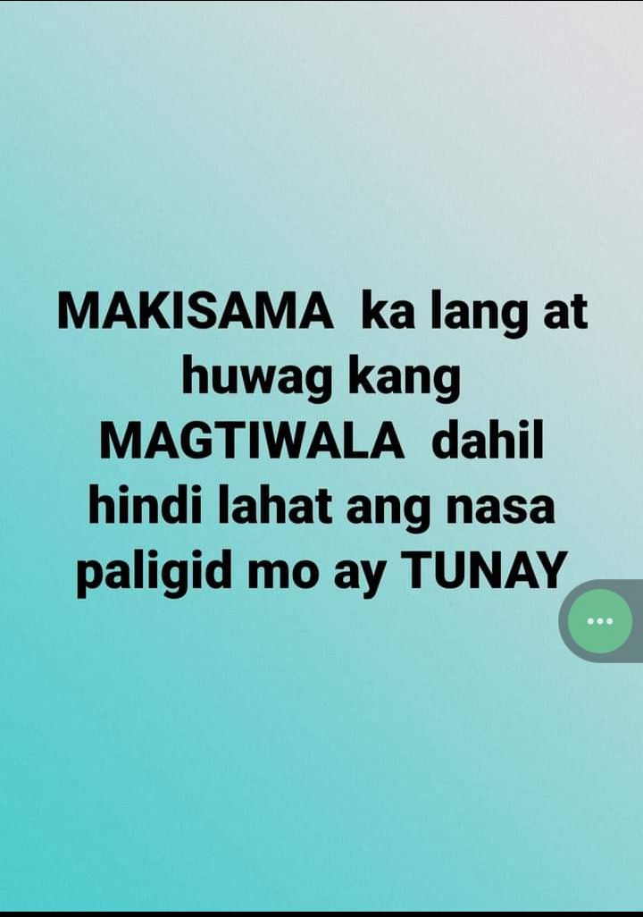 MAKISAMA ka lang at huwag kang MAGTIWALA dahil hindi lahat ang nasa paligid mo ay TUNAY