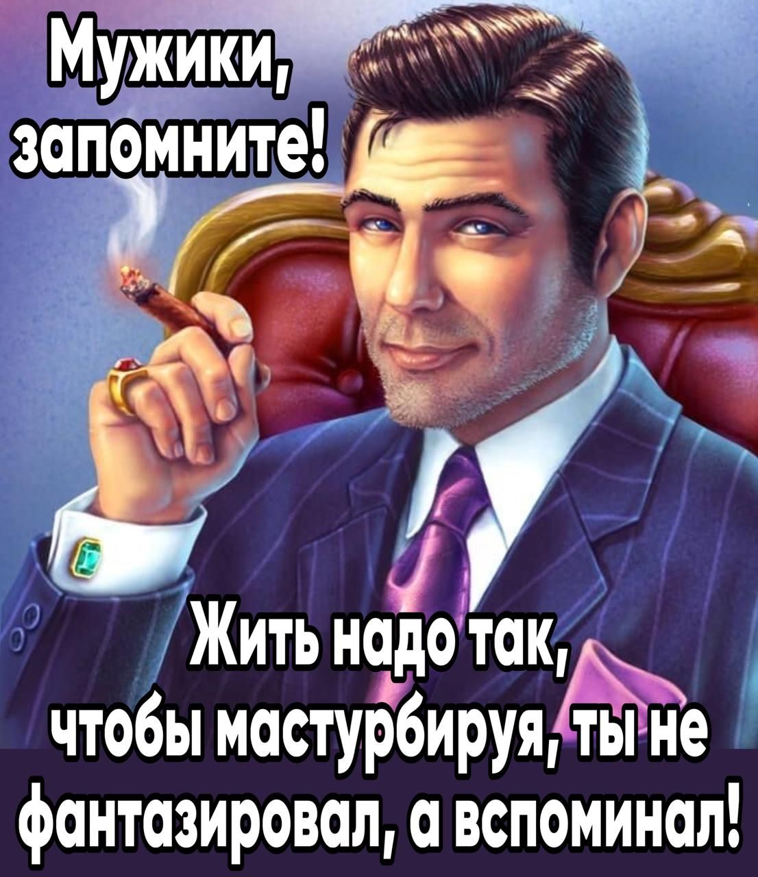 Жить нодо ак чтобы мастурбируя фантазировал а вепоминал