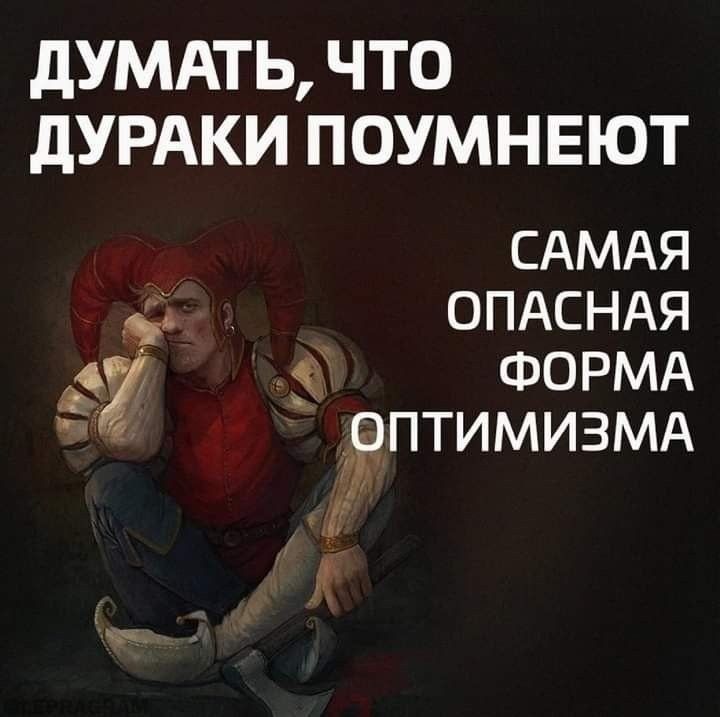 ДУМАТЬ ЧТО ДУРАКИ ПОУМНЕЮТ САМАЯ ОПАСНАЯ К ВАС ФОРМА ОПТИМИЗМА Й