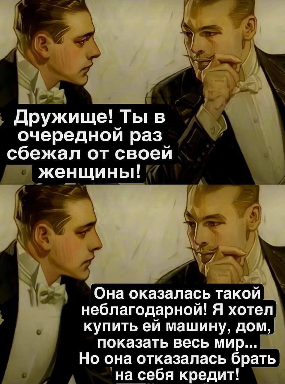 й ЧЙ Ш 2 Дружище Ты в очередной раз_ сбежал от своей женщины р 4 Она оказалась такои неблагодарной Я хотел купить ей машину дом показать весь мир Но она отказалась бращт у на себя кредит