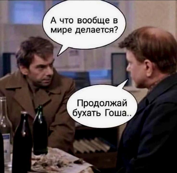 А что вообще в мире делается Продолжа бухать Гоша