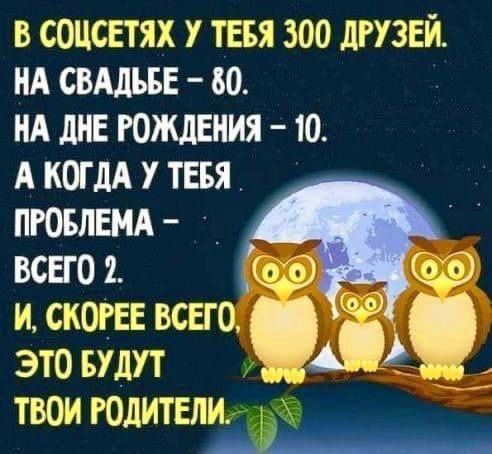 В СОЦСЕТЯХ У ТЕБЯ 300 ДРУЗЕЙ НА СВАДЬБЕ 80 НА ДНЕ РОЖДЕНИЯ 10 А КОГДА У ТЕБЯ ПРОБЛЕМА ВСЕГО 2 К Х И СКОРЕЕ ВСЕГО 8 159 ЭТО БУДУТ Щ 4 ТВОИ РОДИТЕЛИ