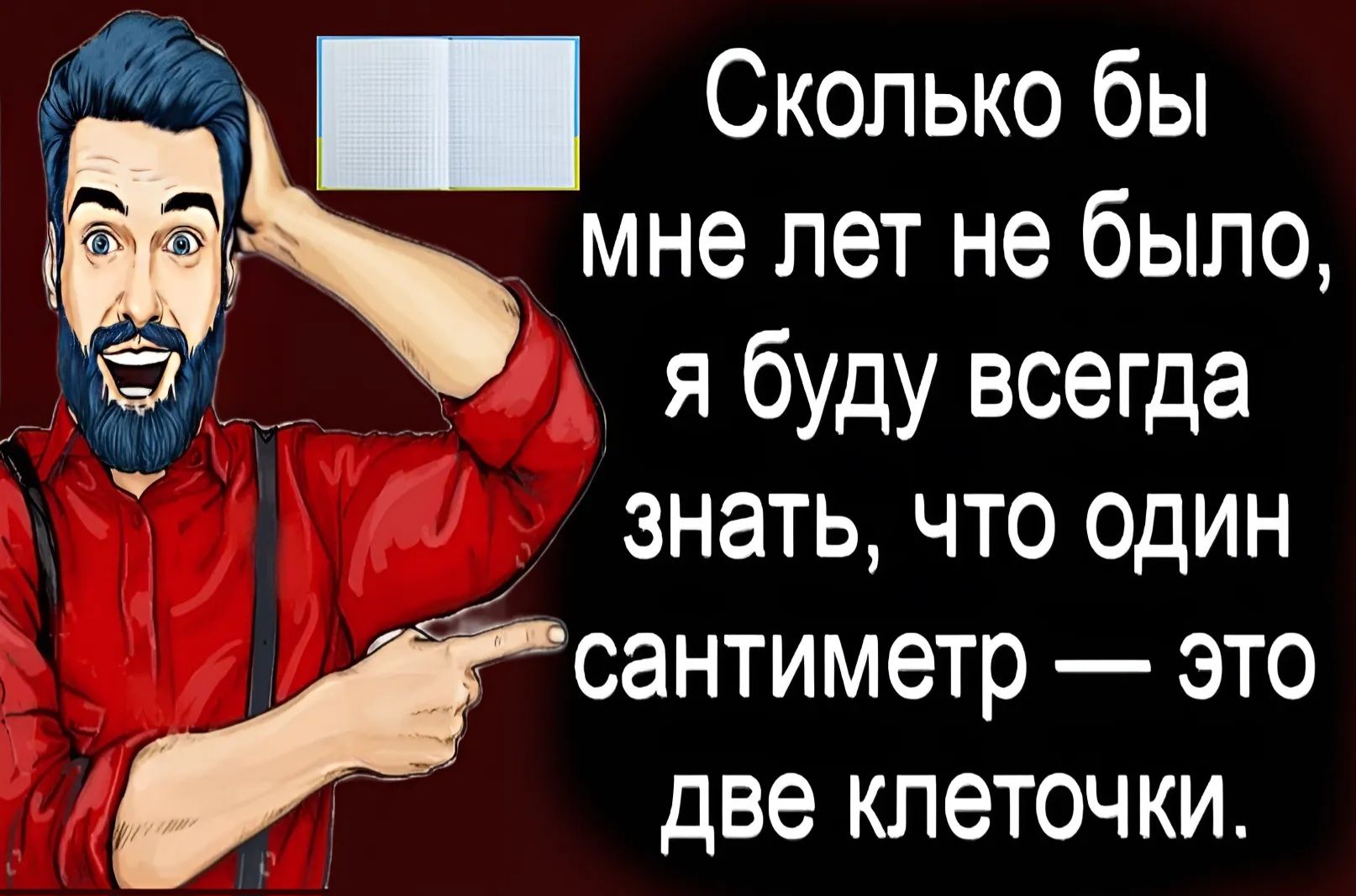 Сколько бы мне лет не было я буду всегда знать что один сантиметр это ю две клеточки