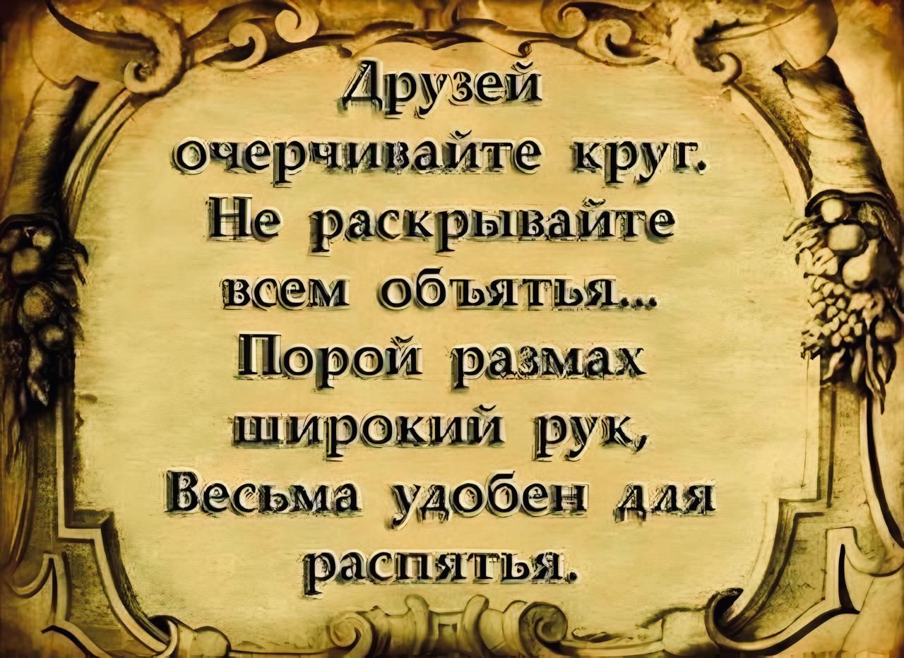 Друзей очерчивайте круг Не раскрывайте всем объятья Порой размах знирокий рук Весьма удобен для распятья