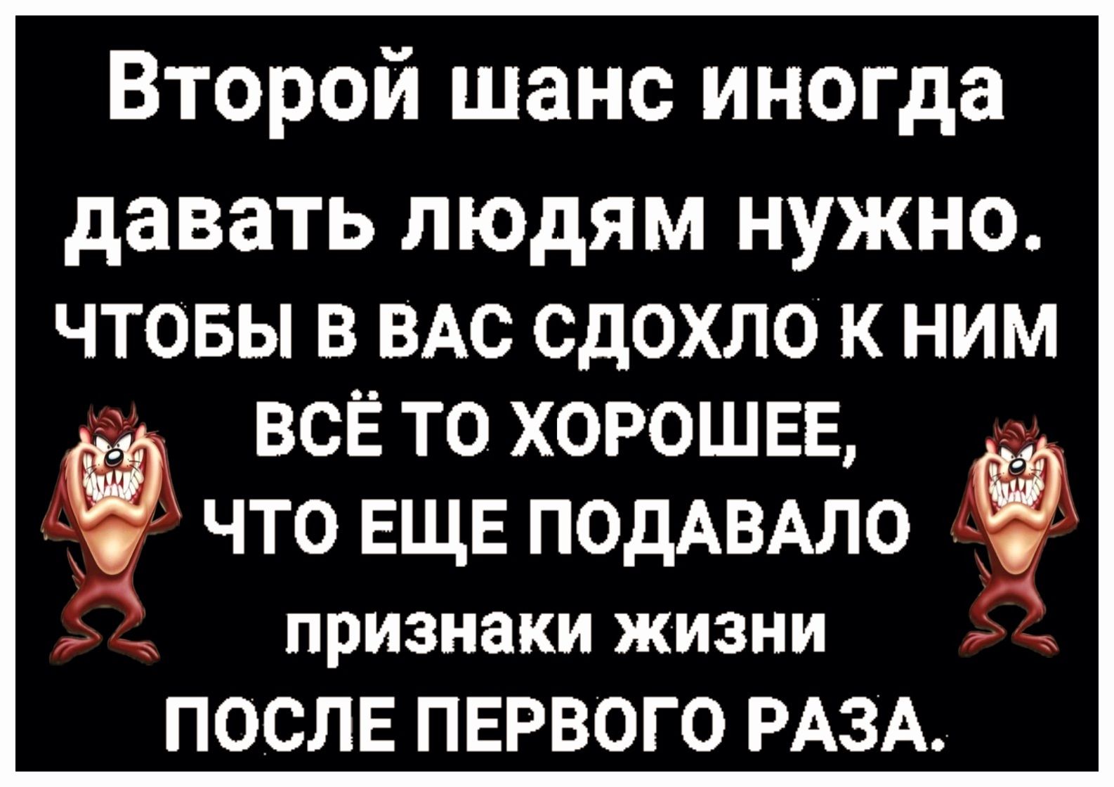 Второй шанс иногда давать людям нужно ЧТОБЫ В ВАС СДОХЛО К НИМ ю ВСЁ ТО ХОРОШЕЕ ЧТО ЕЩЕ ПОДАВАЛО признаки жизни ПОСЛЕ ПЕРВОГО РАЗА