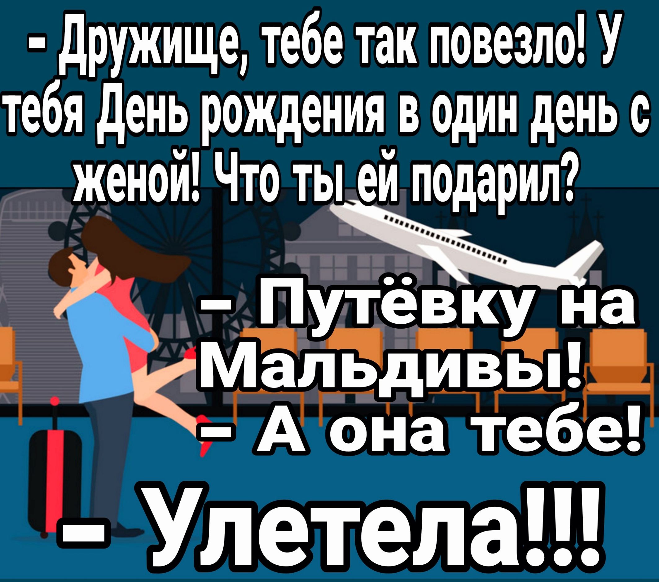 Дружище тебе так повезло У тебя День рождения в один день с женой Что ты_ей подарил Путевку на Мальдивьы 7Аонагтебе Улетела