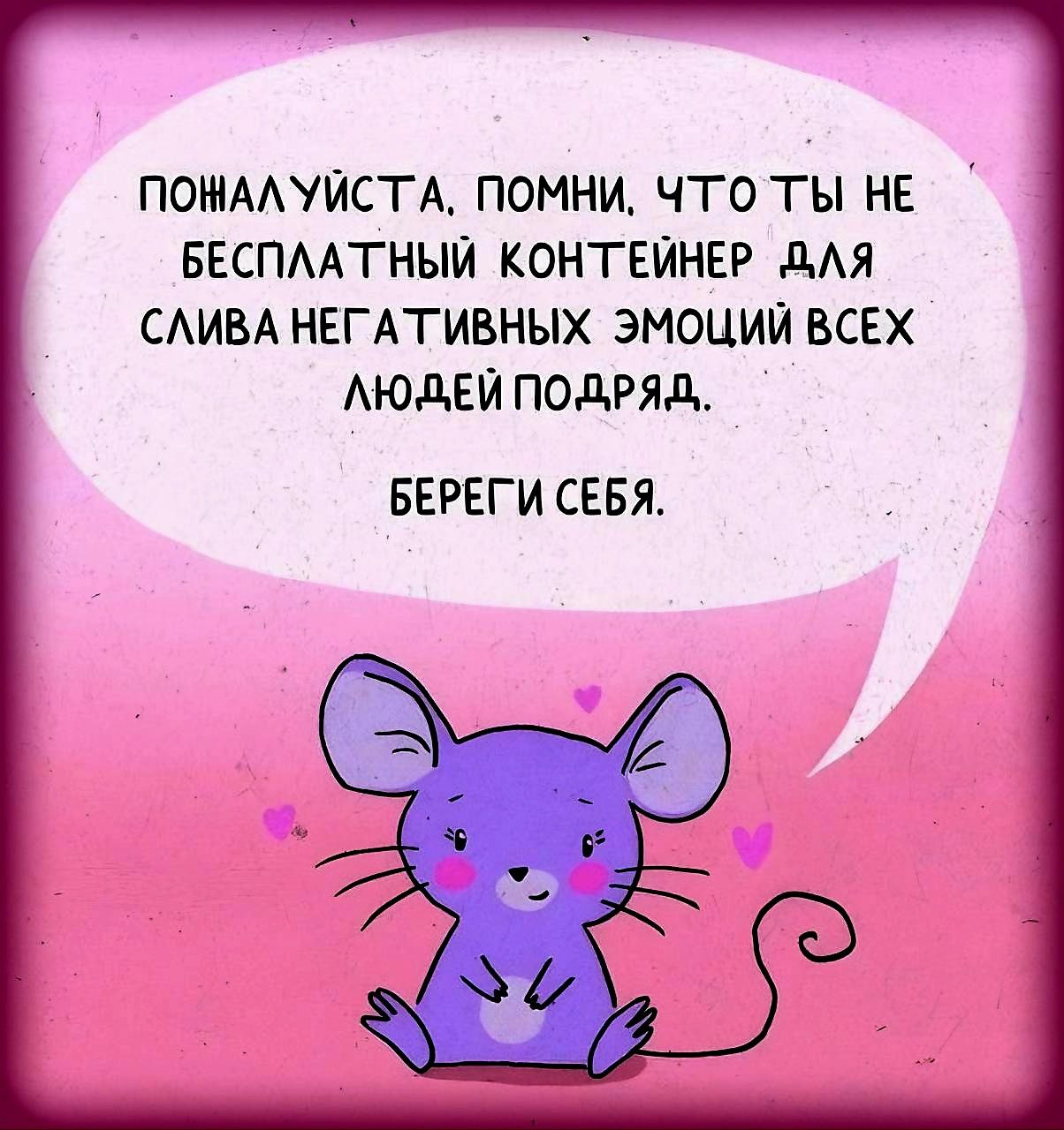 ПОНАЛУЙСТА ПОМНИ ЧТО ТЫ НЕ БЕСПЛАТНЫЙ КОНТЕЙНЕР ДЛЯ СЛИВА НЕГАТИВНЫХ ЭМОЦИЙ ВСЕХ ЛЮДЕЙ ПОДРЯД БЕРЕГИ СЕБЯ