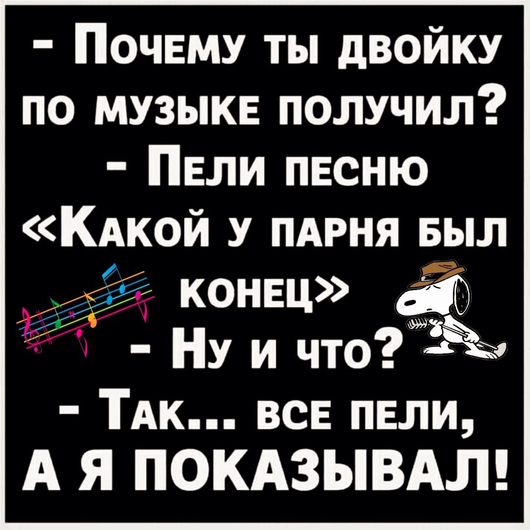 ПочЕМУ ТЫ ДВОЙКУ ПО МУЗЫКЕ ПОЛУЧИЛ ПЕЛИ ПЕСНЮ Какой У ПАРНЯ БЫЛ с КОНЕЦ Ну и что Так ВСЕ ПЕЛИ А Я ПОКАЗЫВАЛ