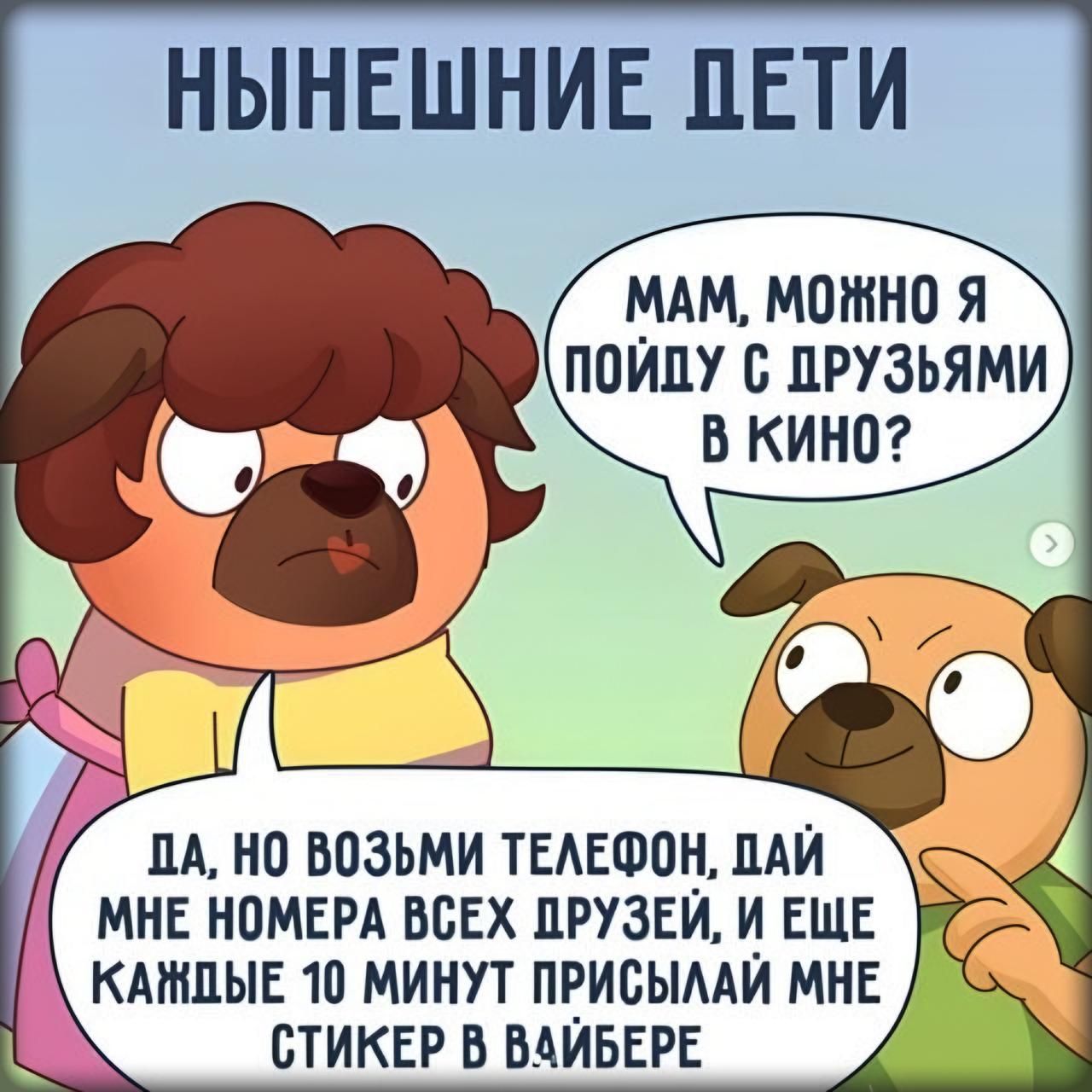 МАМ МОМНО Я ПОЙДУ С ПРУЗЬЯМИ В КИНО ДА НО ВОЗЬМИ ТЕЛЕФОН ДАЙ НЕ НОМЕРА ВСЕХ ПРУЗЕЙ И ЕЩЕ КАЖДЫЕ 10 МИНУТ ПРИСЫЛАЙ МНЕ _ СТИКЕР В ВАЙБЕРЕ