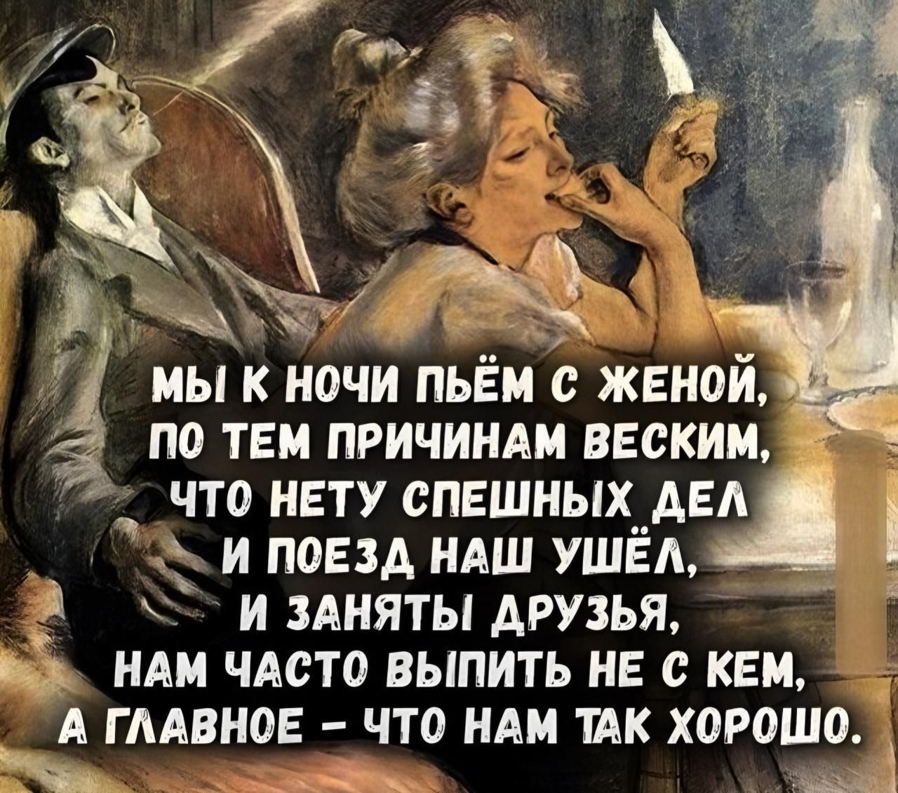 7 мы К ночИ ПЬЕМ с ЖЕНОЙ ПО ТЕМ ПРИЧИНАМ ВЕСКИМ 0 7 ЧТО НЕТУ СПЕШНЫХ ДЕЛ к Й ПОЕЗД НАШ УШЁЛ й 5 И ЗАНЯТЫ РОЕТУВ В НАМ ЧАСТО ВЫПИТЬ НЕ С КЕМ _А ГЛАВНОЕ ЧТО НАМ ТАК ХОРОШО ча от е