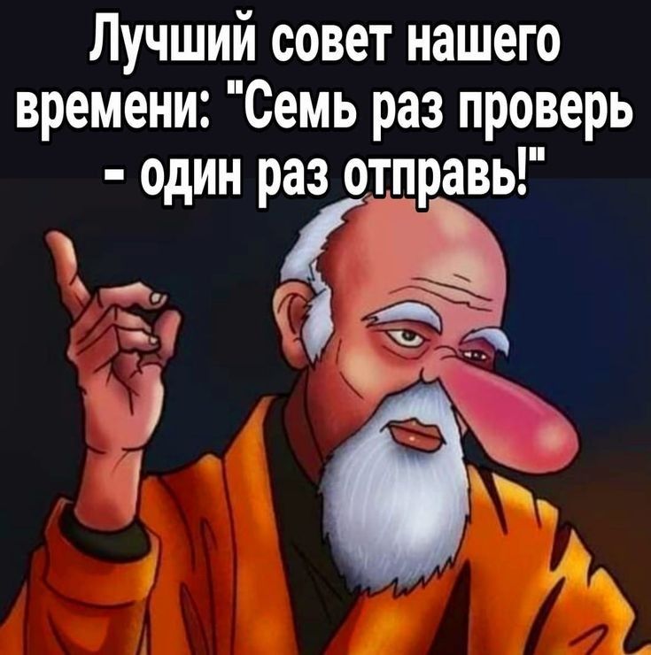 Лучший совет нашего времени Семь раз проверь одИН раз отправь Ё Я м