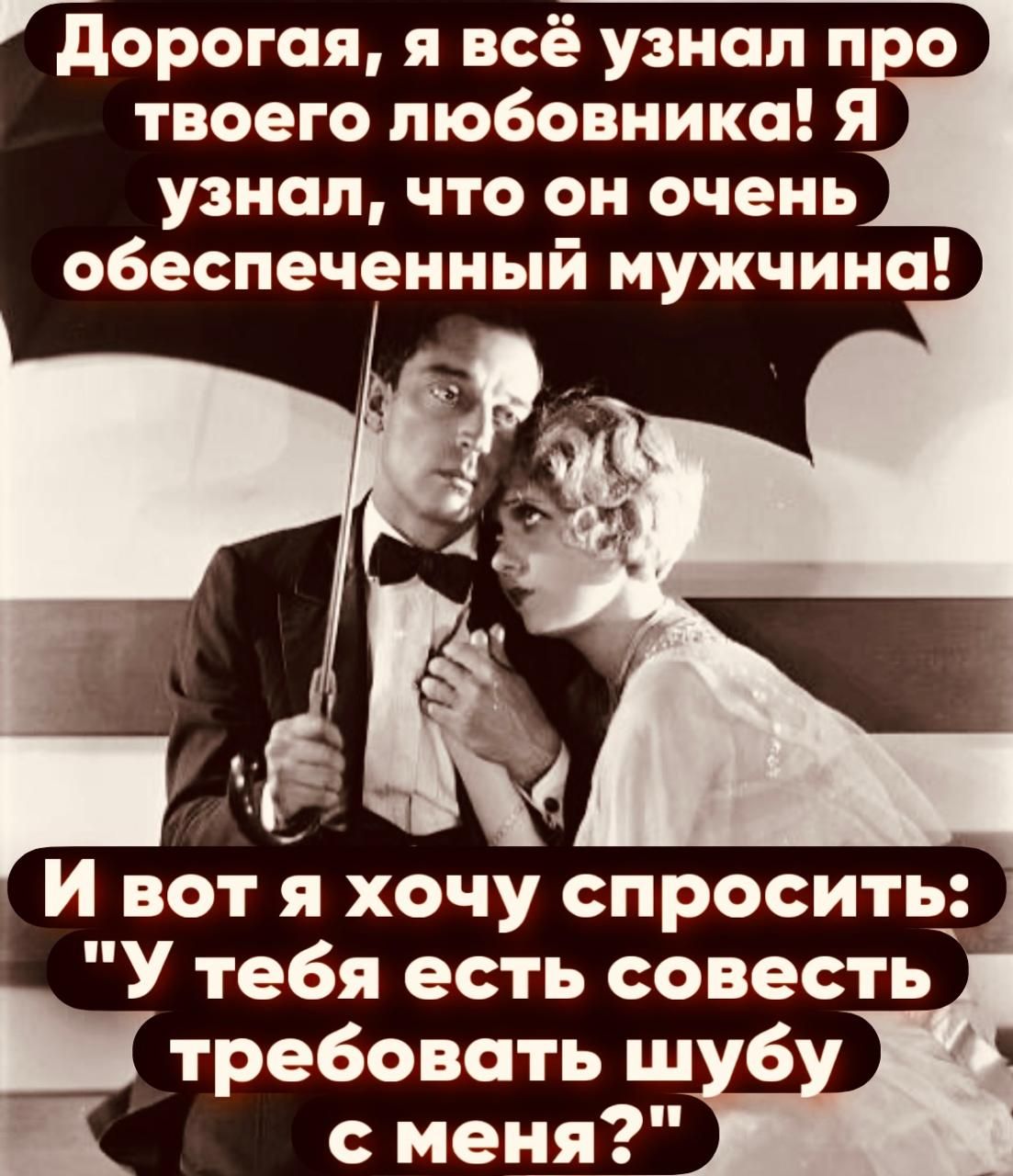 Дорогая я всё узнал про твоего любовника Я узнал что он очень обеспеченный мужчина И вот я хочу спросить У тебя есть совесть Етребовать шуб с меня