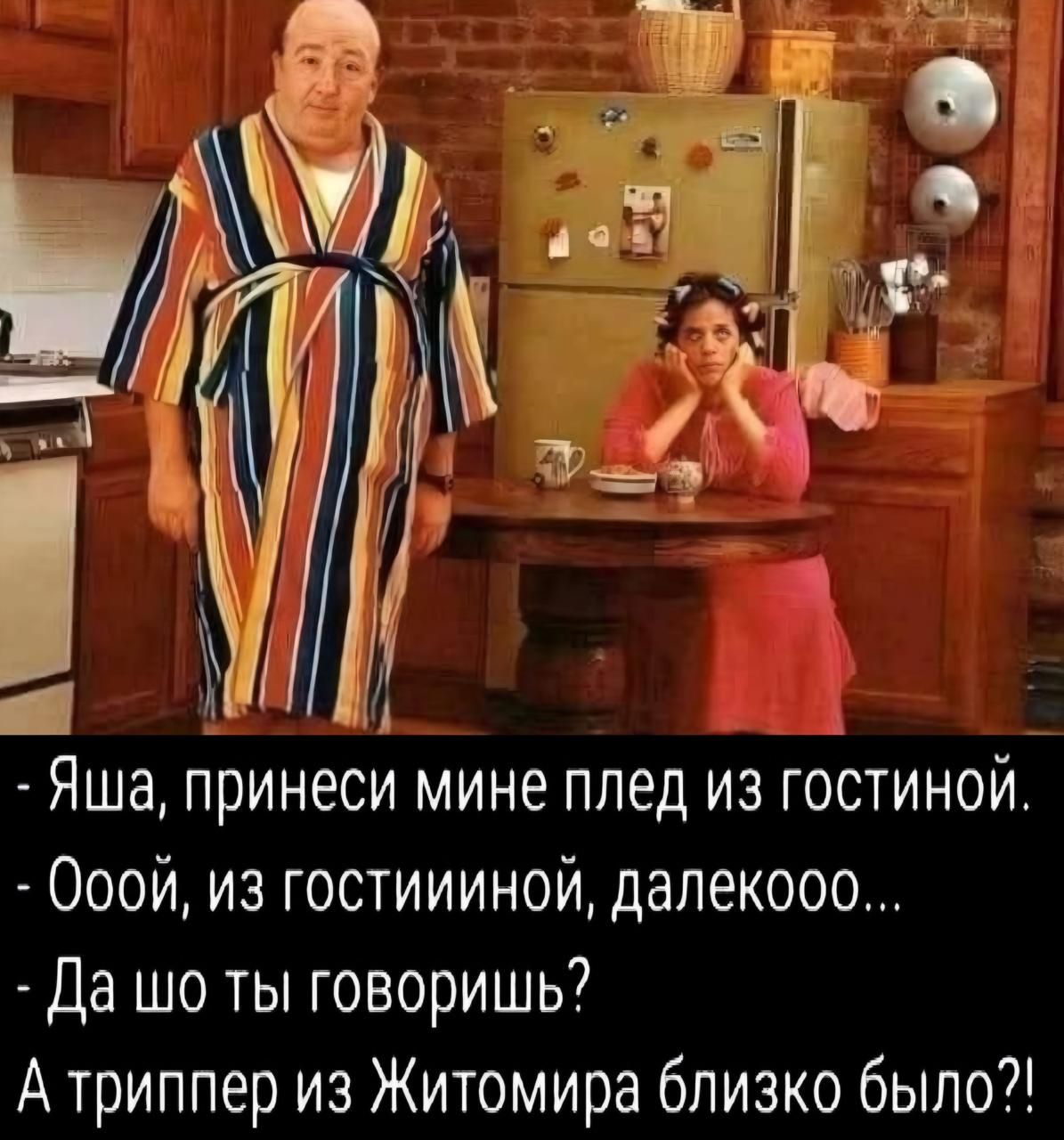 Яша принеси мине плед из гостиной Ооой из гостиииной далекооо Да шо ты говоришь Атриппер из Житомира близко было