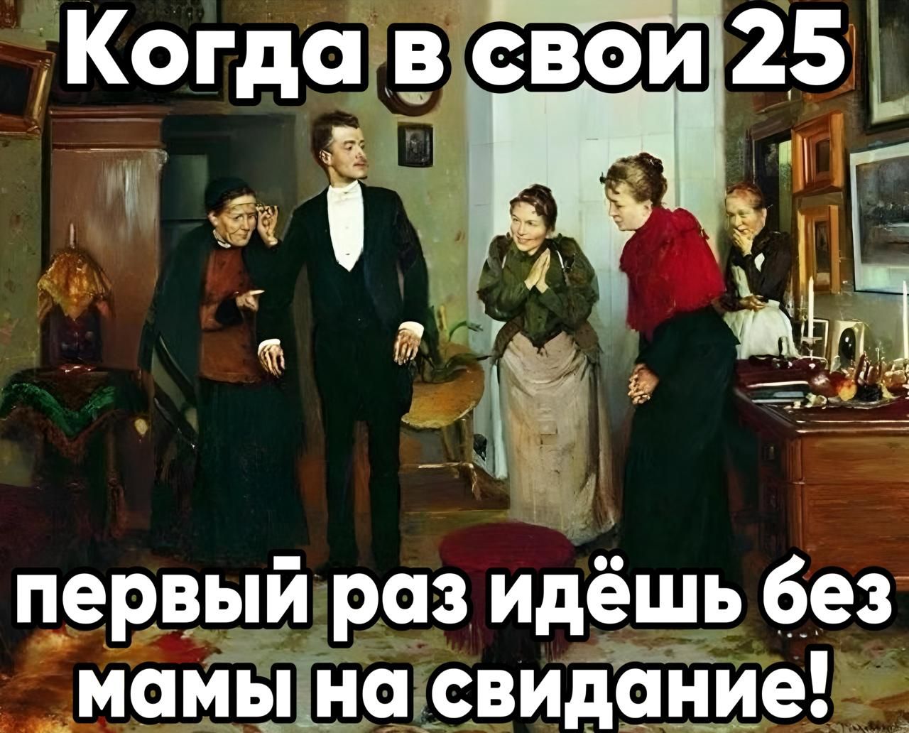 Когдавсвои 25 И _ оее первыйраз идёшь без мамыНнасвидание