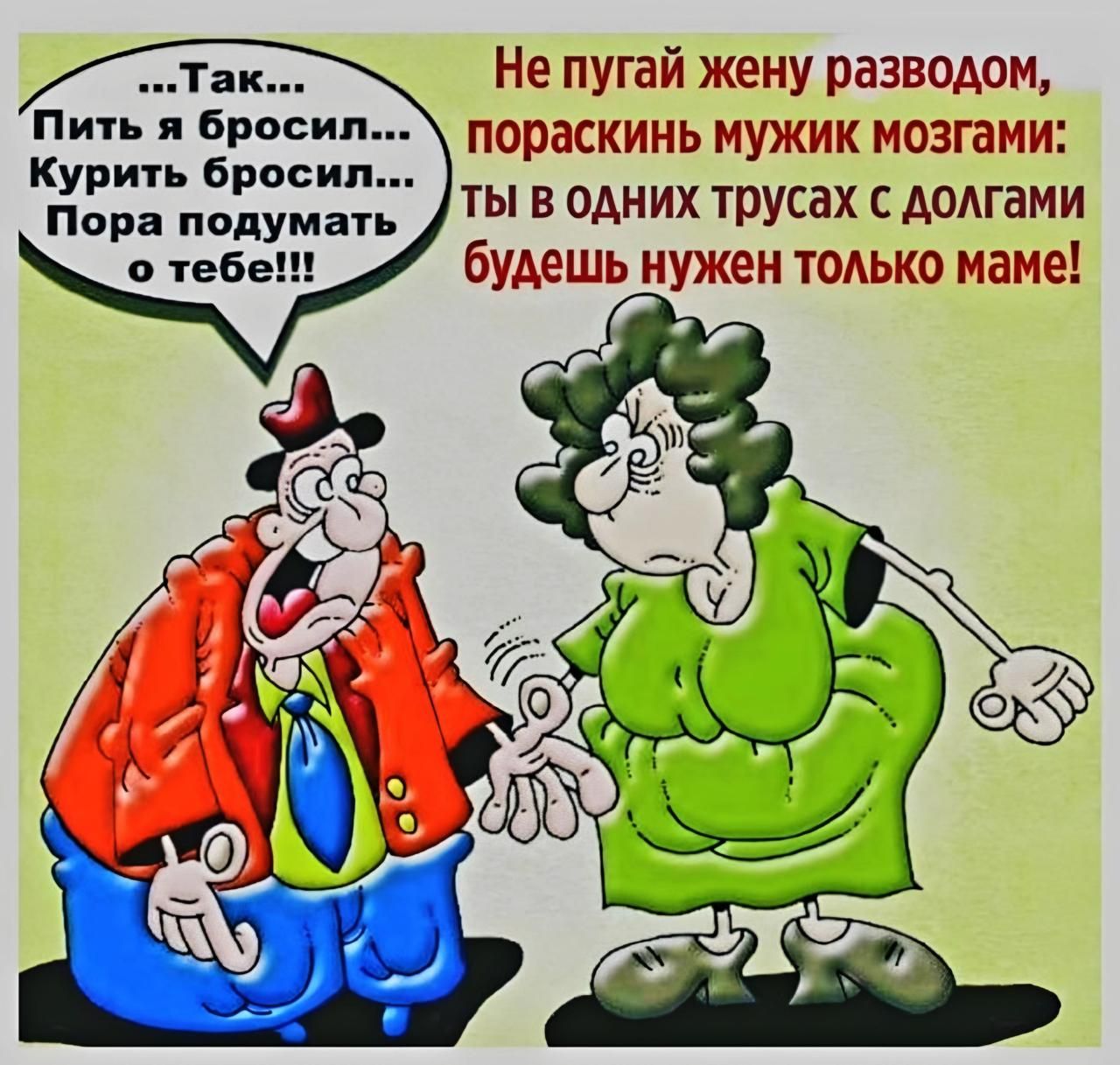 Так Не пугай жену разводом Пить я бросил пораскинь мужик мозгами ты в одних трусах с долгами будешь нужен только маме Курить бросил Пора подумат