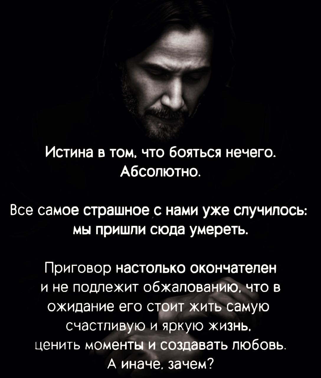 4 Истина в том что бояться нечего Абсолютно Все самое страшное с нами уже случилось мы пришли сюда умереть Приговор настолько окончателен ине подлежит обжалованиюхчто в ожидание его стрит жить самую счастливую и яркую жизнь ценить моменіцъ создавать любовь А иначе зачем