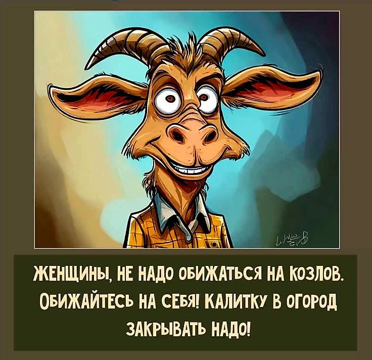 ТАЫ ЖЕНЩИНЫ НЕ НАДО ОБИЖАТЬСЯ НА КОЗЛОВ ОБИЖАЙТЕСЬ НА СЕБЯ КАЛИТКУ В ОГОРОД ЗАКРЫВАТЬ НАДО