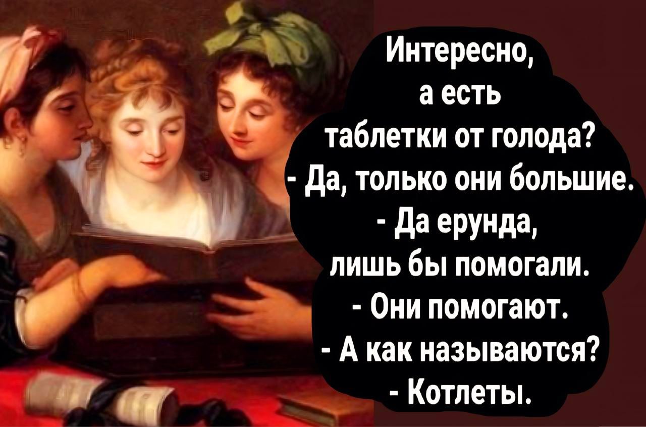 кя Интересно аесть таблетки от голода Да только они большие Даерунда у й лишь бы помогали Они помогают б а А как называются Котлеты