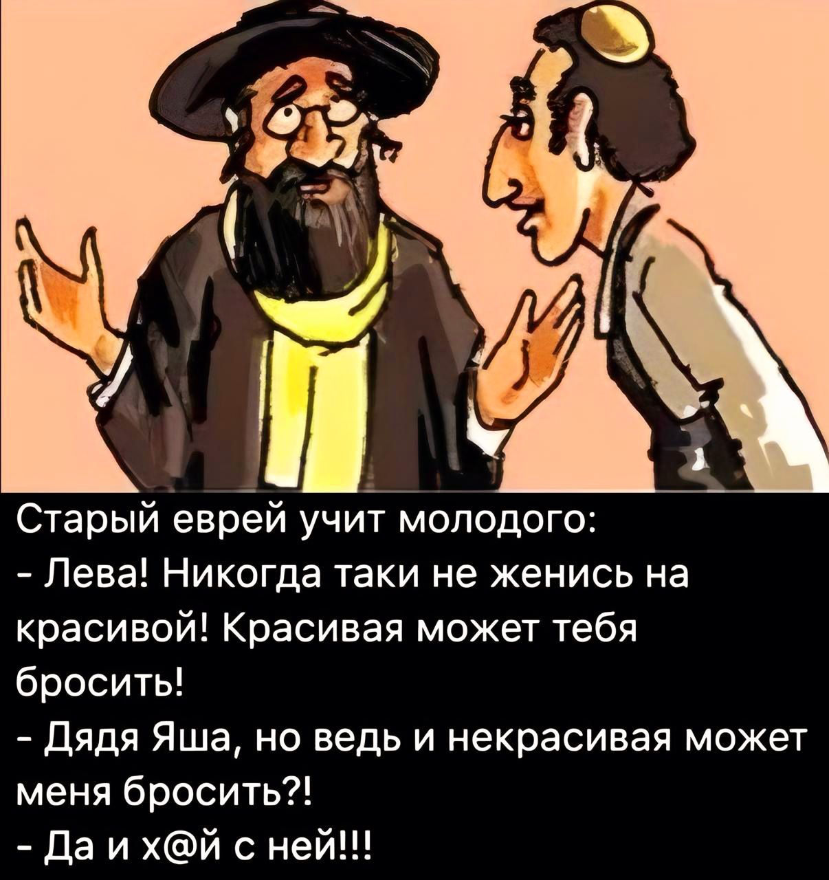 ой тгі Старый еврей учит молодого Лева Никогда таки не женись на красивой Красивая может тебя бросить Дядя Яша но ведь и некрасивая может меня бросить Да и хй с ней