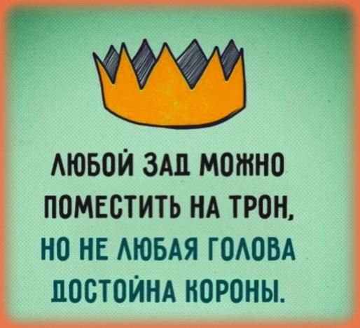 ЛЮБОЙ ЗАЛ МОЖНО ПОМЕСТИТЬ НА ТРОН НО НЕ ЛЮБАЯ ГОЛОВА ПОСТОЙНА КОРОНЫ