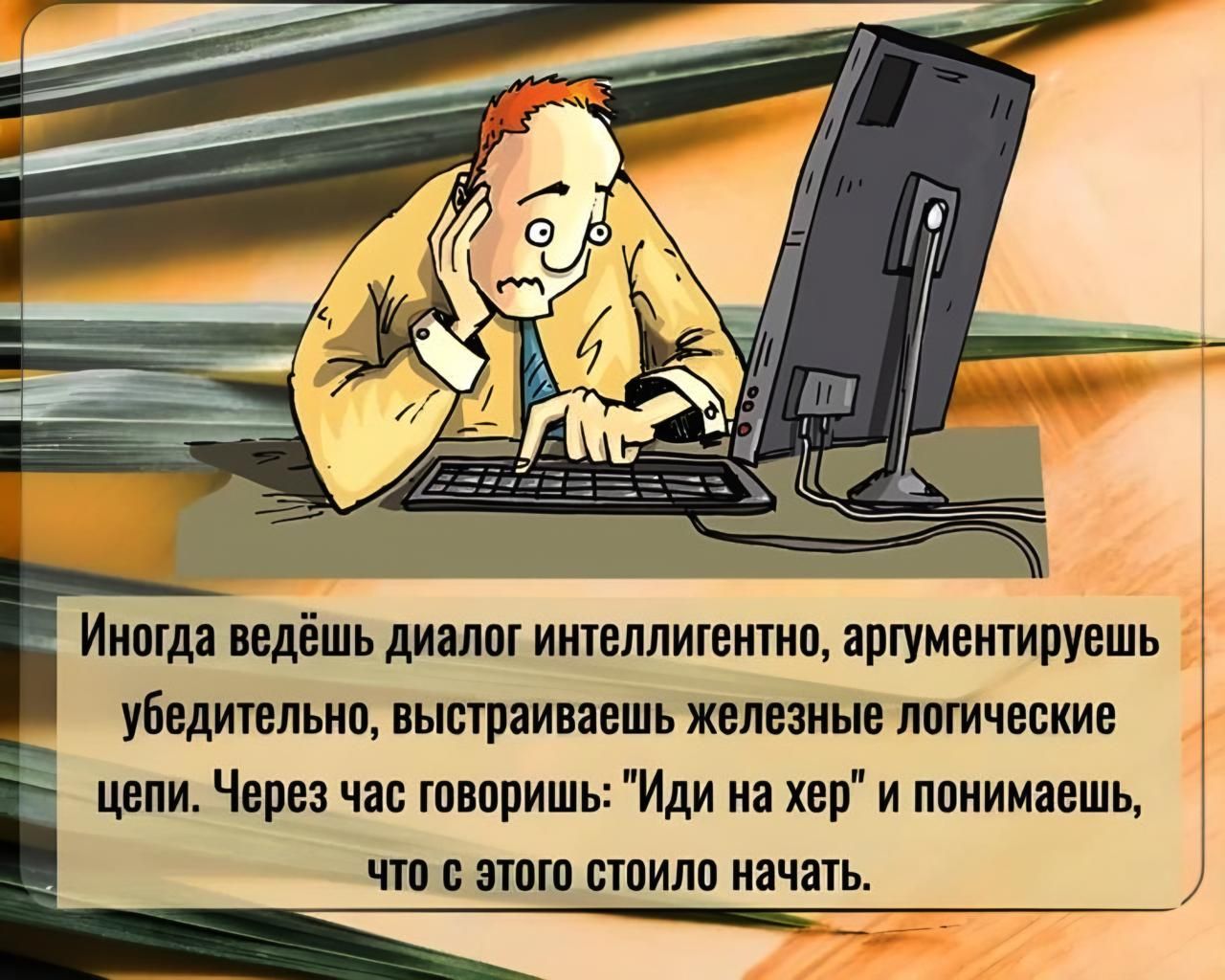 5 Иногда ведёшь диалог интеллигентно аргументируешь убедительно выстраиваешь железные логические цепи Через час говоришь Иди на хер и понимаешь что с этого стоило начать