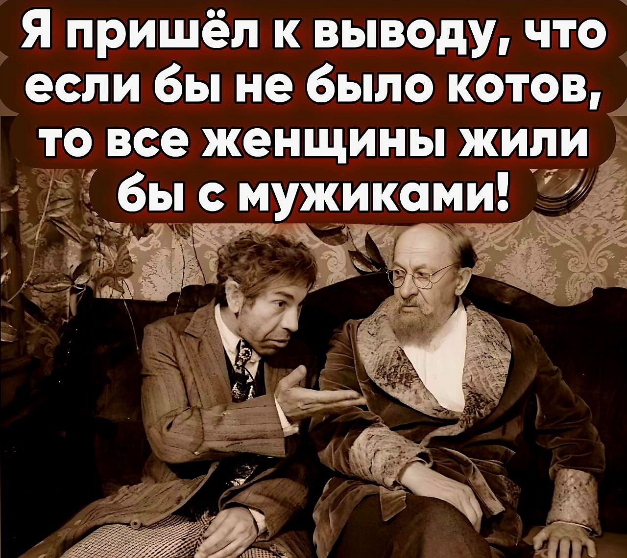 Я пришёл к выводу что если бы не было котов то все женщины жили _