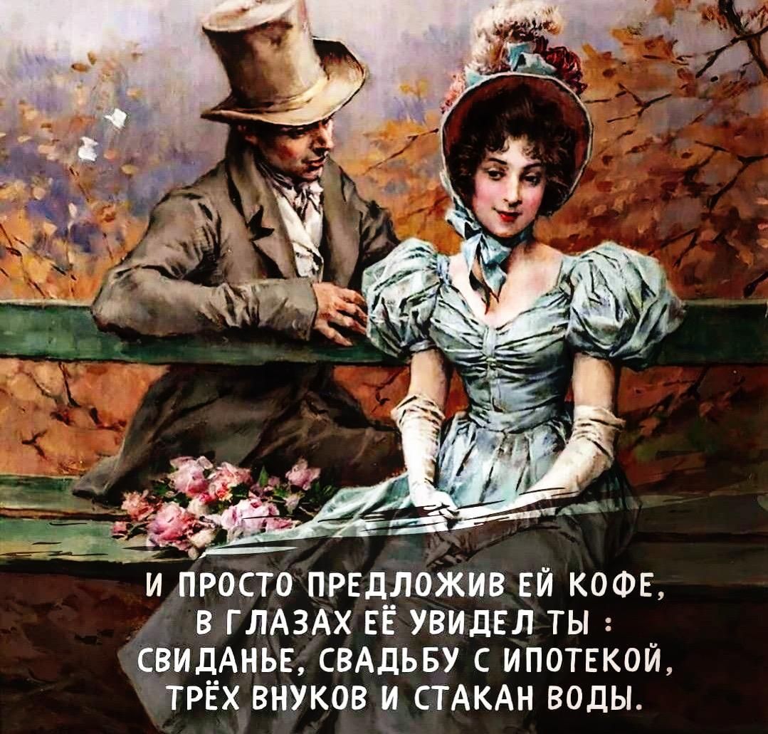 р И ПРОСТОПРЕДЛОЖИВ ЕЙ КОФЕ д В ГЛАЗАХ ЕЁ УВИДЕЛ ТЫ СВИДАНЬЕ СВАДЬБУ С ИПОТЕКОЙ У ТРЁХ ВНУКОВ И СТАКАН ВОДЫ