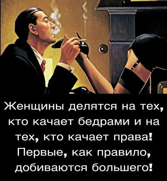 е Женщины делятся на тех кто качает бедрами и на тех кто качает права Первые как правило добиваются большего