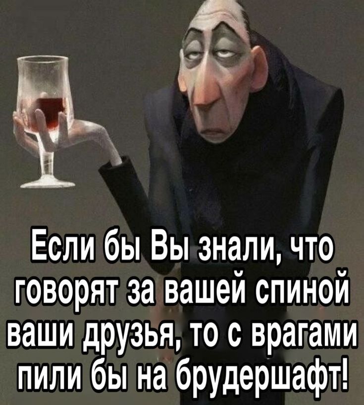 Еслибы Вызнали что говорят завашей спиной ваши друзья то с врагами пили бы набрудершафт