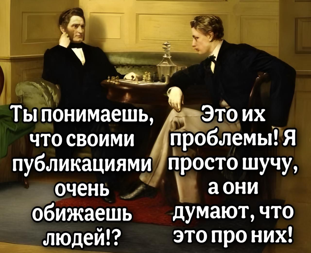 Тыпонимаешь Этоих что своими _ ДпроблемыЯ публикациями просто шучу очень аони обижаешь думают что _ людей этопро них