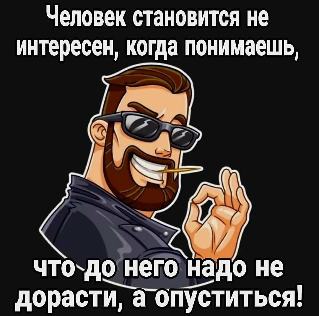 Человек становится не интересен когда понимаешь чтодоніго надо не дорасти а опуститься