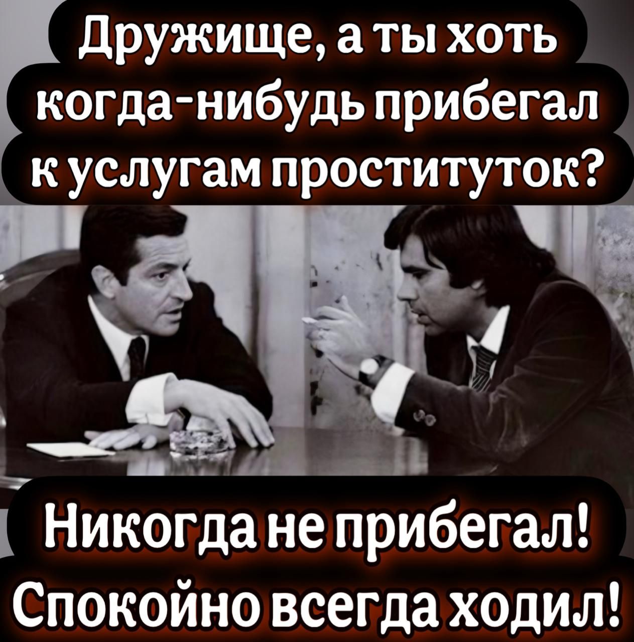 Дружище а ты хоть когда нибудь прибегал куслугам проституток _ М Никогда неприбегал Спокойно всегда ходил