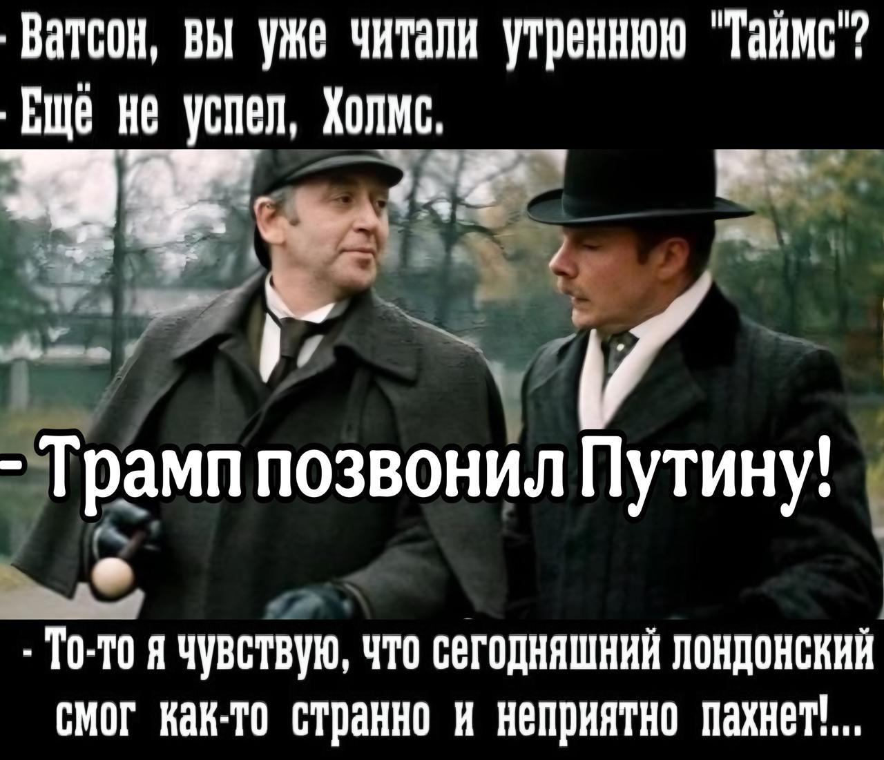 Ватсон вы уже читали утреннюю Таймс Вщё не успел Холис Зищни н ё й 55 иіэ Й Ч Трамп позвонил Путину Ыа То то я чувствую что сегодняшний ППНПОИБИИЙ смог как то странно н неприятно пахнет