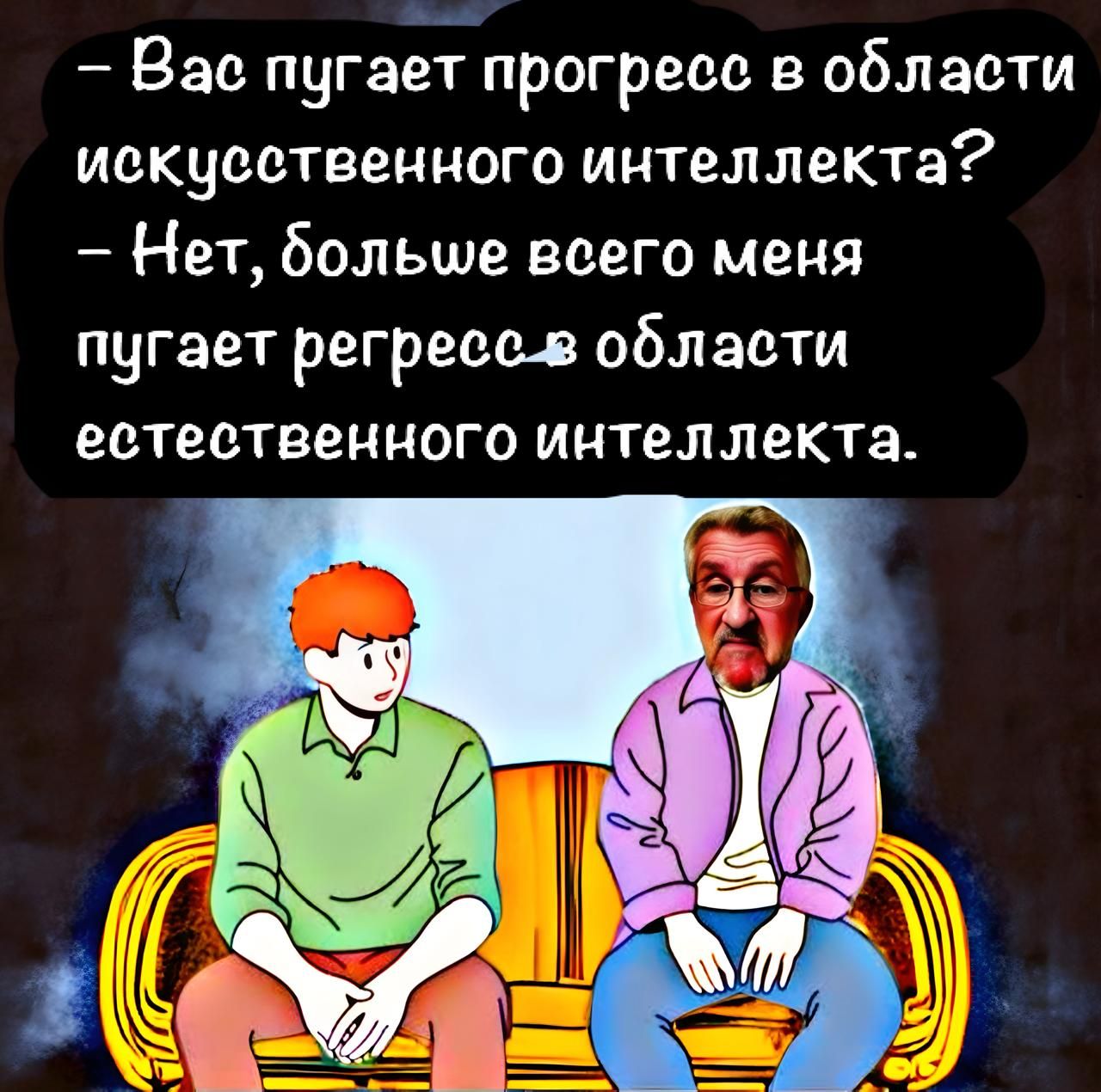 Вас пугаепрогреео в области искусственного интеллекта Нет больше всего меня пугает регресс в области естественного интеллекта