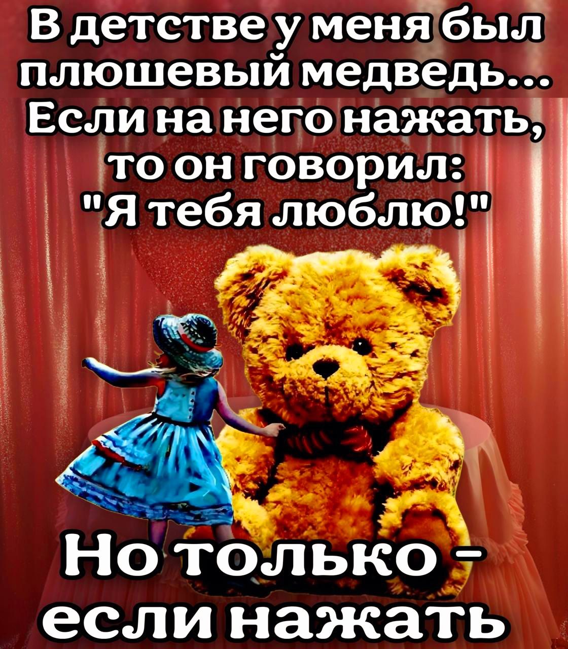 Вдетствеу меня бып плюшевый медведь Если на негонажать то он говорил Я тебя люблю Нотолько еслинажать