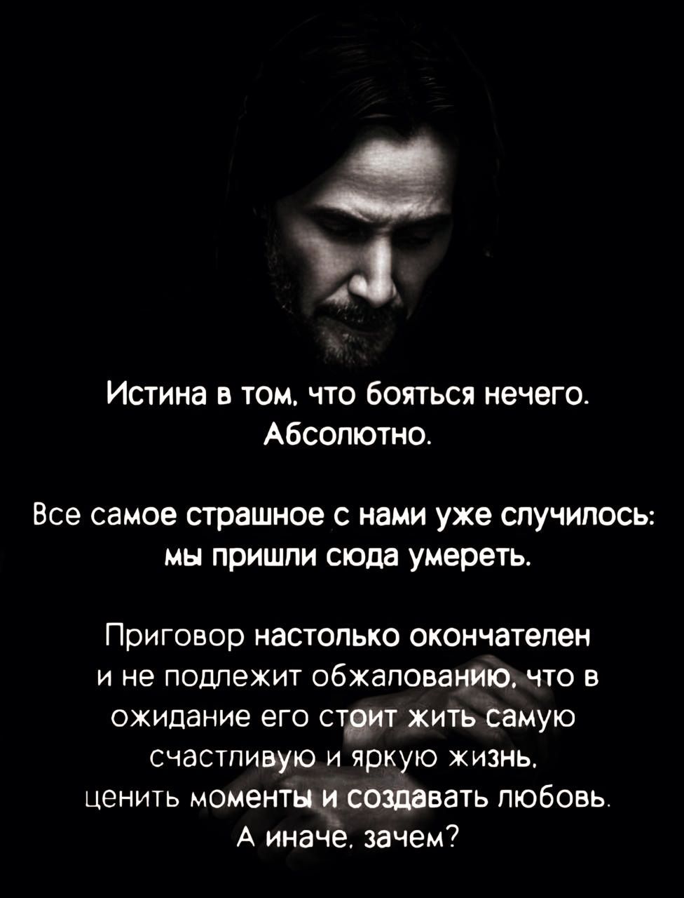 3 Истина в том что бояться нечего Абсолютно Все самое страшное с нами уже случилось мы пришли сюда умереть Приговор настолько окончателен ине подлежит обжапованиюичто в ожидание его стрит жить самую счастливую и яркую жизнь ценить моменты и создавать любовь А иначе зачем
