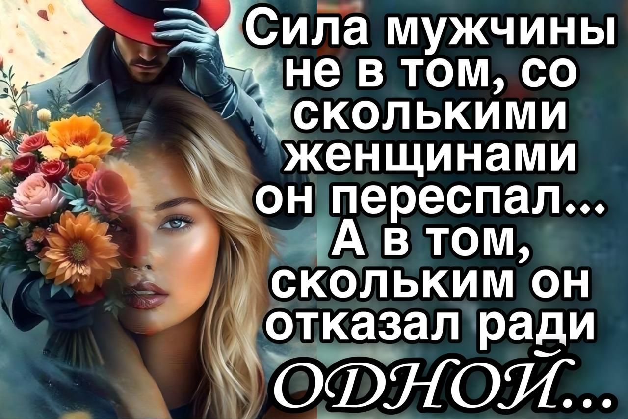 Сила мужчины не в том, со сколькими женщинами он переспал... А в том, скольким он отказал ради ОДНОЙ...