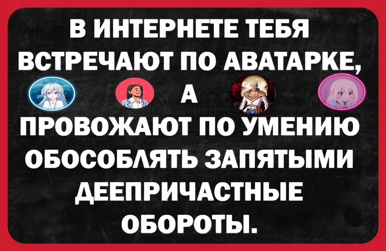 В Интернете тебя встречают по аватарке, а провожают по умению обособлять запятыми деепричастные обороты.
